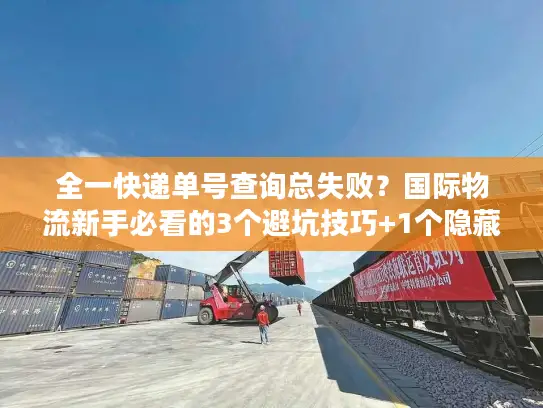 全一快递单号查询总失败？国际物流新手必看的3个避坑技巧+1个隐藏工具