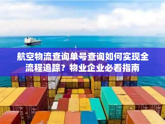 航空物流查询单号查询如何实现全流程追踪？物业企业必看指南