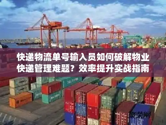 快递物流单号输入员如何破解物业快递管理难题？效率提升实战指南