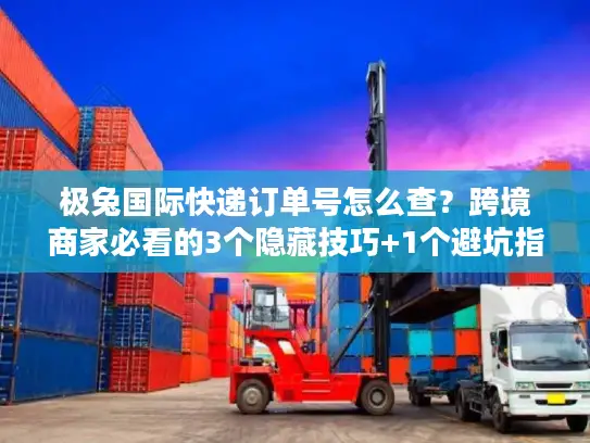极兔国际快递订单号怎么查？跨境商家必看的3个隐藏技巧+1个避坑指南