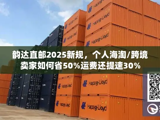 韵达直邮2025新规，个人海淘/跨境卖家如何省50%运费还提速30%
