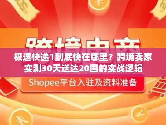 极速快递1到底快在哪里？跨境卖家实测30天送达20国的实战逻辑