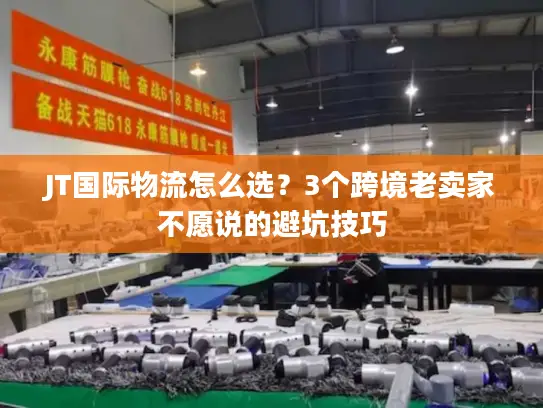 JT国际物流怎么选？3个跨境老卖家不愿说的避坑技巧