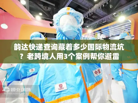 韵达快递查询藏着多少国际物流坑？老跨境人用3个案例帮你避雷