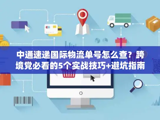 中通速递国际物流单号怎么查？跨境党必看的5个实战技巧+避坑指南