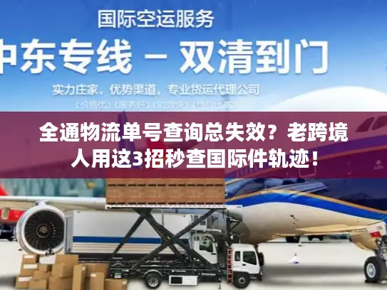 全通物流单号查询总失效？老跨境人用这3招秒查国际件轨迹！