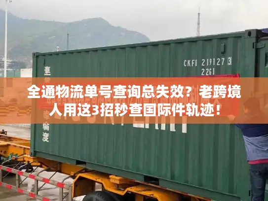 全通物流单号查询总失效？老跨境人用这3招秒查国际件轨迹！