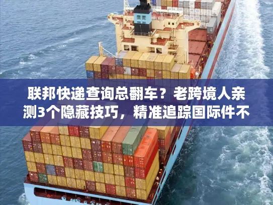 联邦快递查询总翻车？老跨境人亲测3个隐藏技巧，精准追踪国际件不踩坑