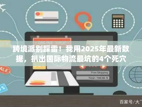 跨境派别踩雷！我用2025年最新数据，扒出国际物流最坑的4个死穴