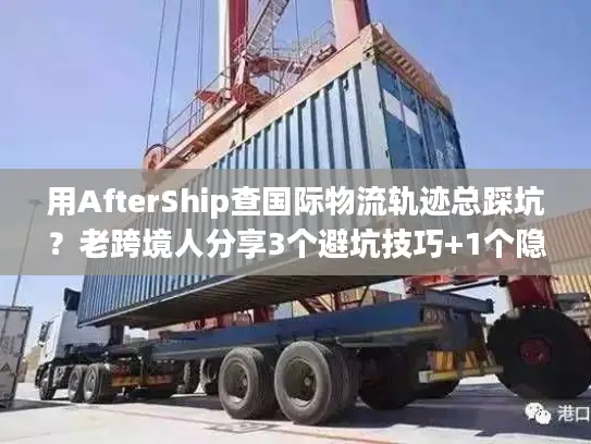 用AfterShip查国际物流轨迹总踩坑？老跨境人分享3个避坑技巧+1个隐藏功能