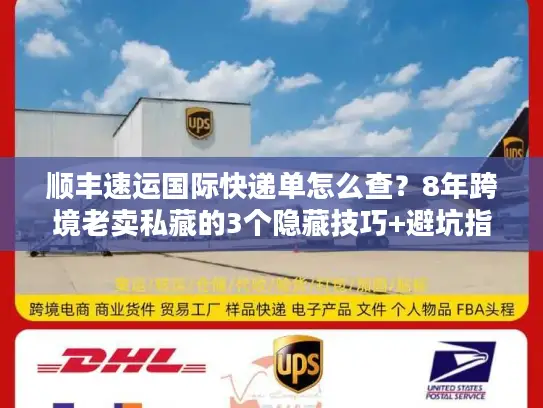 顺丰速运国际快递单怎么查？8年跨境老卖私藏的3个隐藏技巧+避坑指南