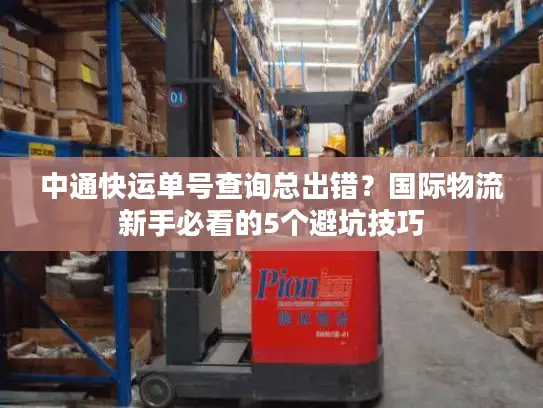 中通快运单号查询总出错？国际物流新手必看的5个避坑技巧