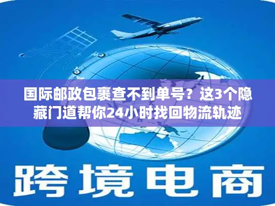 国际邮政包裹查不到单号？这3个隐藏门道帮你24小时找回物流轨迹
