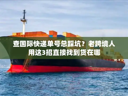 查国际快递单号总踩坑？老跨境人用这3招直接找到货在哪