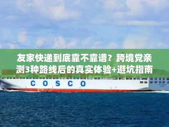 友家快递到底靠不靠谱？跨境党亲测3种路线后的真实体验+避坑指南