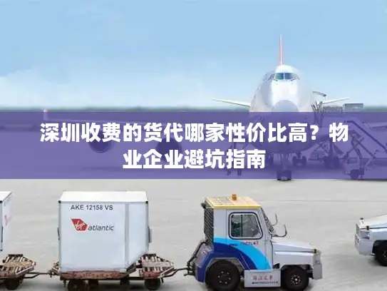 深圳收费的货代哪家性价比高？物业企业避坑指南