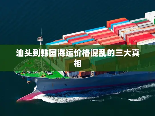 汕头到韩国海运价格混乱的三大真相