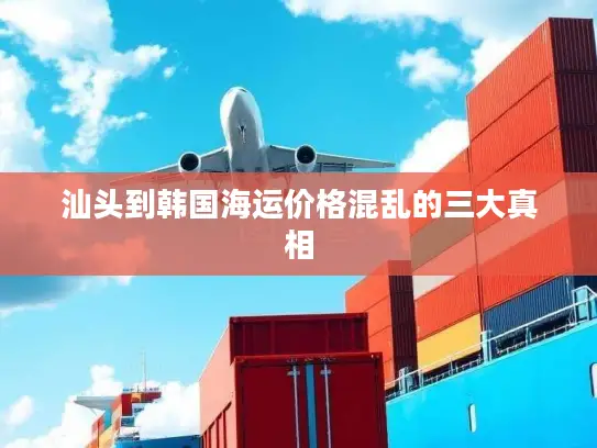 汕头到韩国海运价格混乱的三大真相
