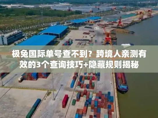 极兔国际单号查不到？跨境人亲测有效的3个查询技巧+隐藏规则揭秘