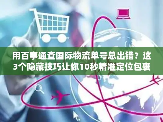 用百事通查国际物流单号总出错？这3个隐藏技巧让你10秒精准定位包裹