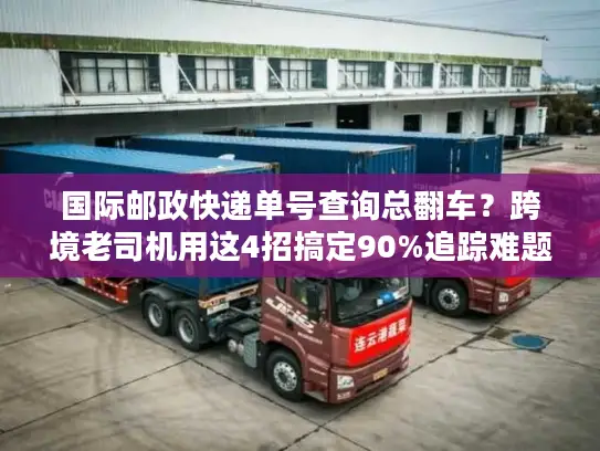国际邮政快递单号查询总翻车？跨境老司机用这4招搞定90%追踪难题