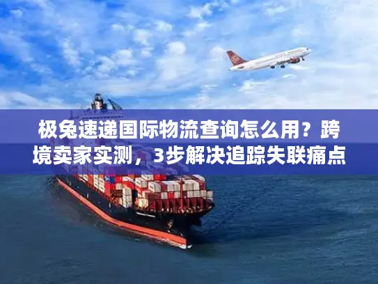 极兔速递国际物流查询怎么用？跨境卖家实测，3步解决追踪失联痛点