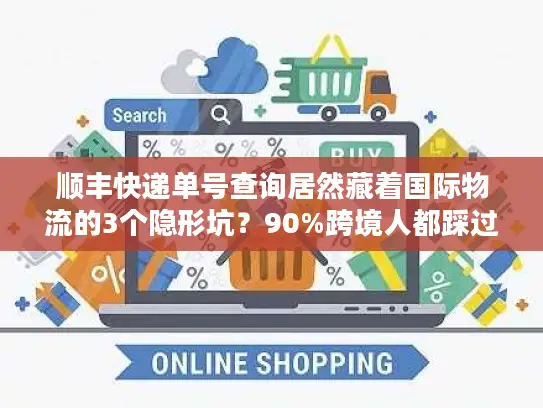 顺丰快递单号查询居然藏着国际物流的3个隐形坑？90%跨境人都踩过