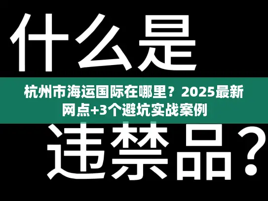 杭州市海运国际在哪里？2025最新网点+3个避坑实战案例