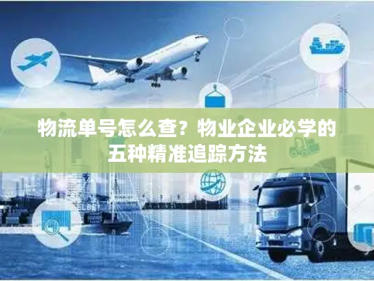 物流单号怎么查？物业企业必学的五种精准追踪方法