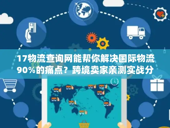 17物流查询网能帮你解决国际物流90%的痛点？跨境卖家亲测实战分享