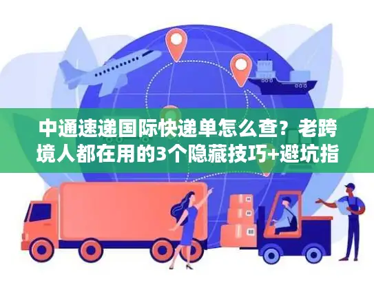 中通速递国际快递单怎么查？老跨境人都在用的3个隐藏技巧+避坑指南