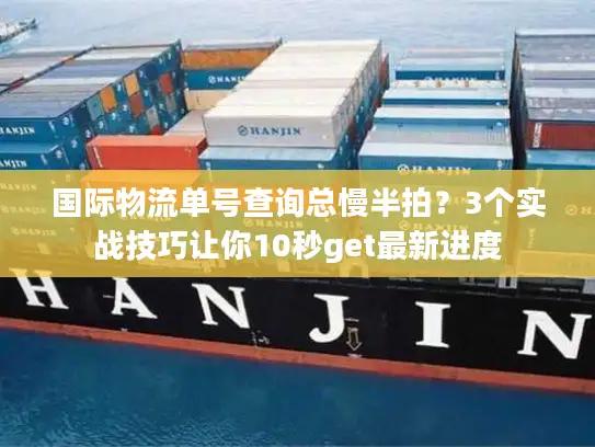 国际物流单号查询总慢半拍？3个实战技巧让你10秒get最新进度