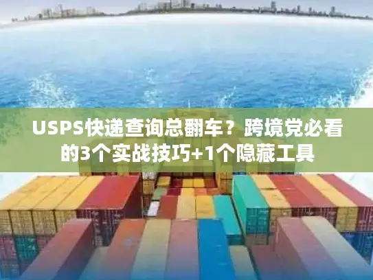 USPS快递查询总翻车？跨境党必看的3个实战技巧+1个隐藏工具