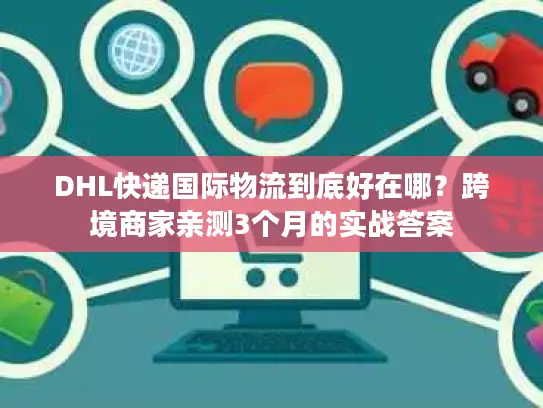 DHL快递国际物流到底好在哪？跨境商家亲测3个月的实战答案