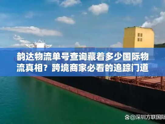 韵达物流单号查询藏着多少国际物流真相？跨境商家必看的追踪门道