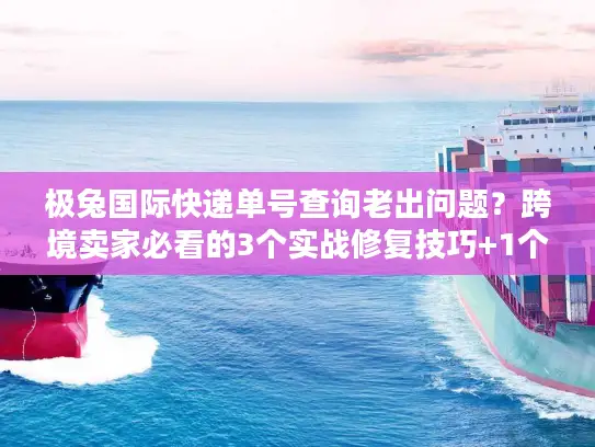 极兔国际快递单号查询老出问题？跨境卖家必看的3个实战修复技巧+1个隐藏工具