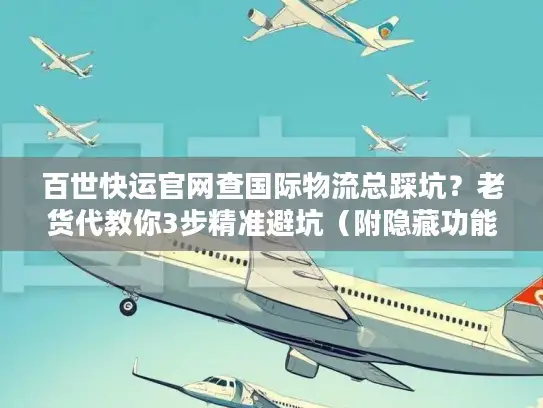 百世快运官网查国际物流总踩坑？老货代教你3步精准避坑（附隐藏功能清单）