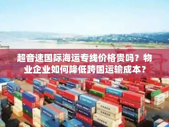 超音速国际海运专线价格贵吗？物业企业如何降低跨国运输成本？