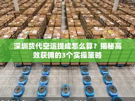 深圳货代空运提成怎么算？揭秘高效获佣的3个实操策略