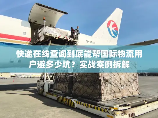 快递在线查询到底能帮国际物流用户避多少坑？实战案例拆解