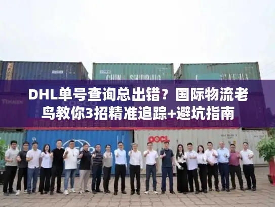 DHL单号查询总出错？国际物流老鸟教你3招精准追踪+避坑指南