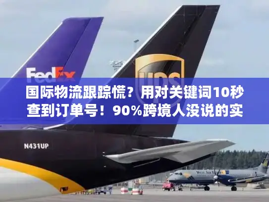 国际物流跟踪慌？用对关键词10秒查到订单号！90%跨境人没说的实战技巧