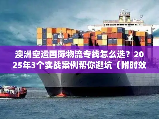 澳洲空运国际物流专线怎么选？2025年3个实战案例帮你避坑（附时效数据）