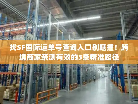 找SF国际运单号查询入口别瞎撞！跨境商家亲测有效的3条精准路径