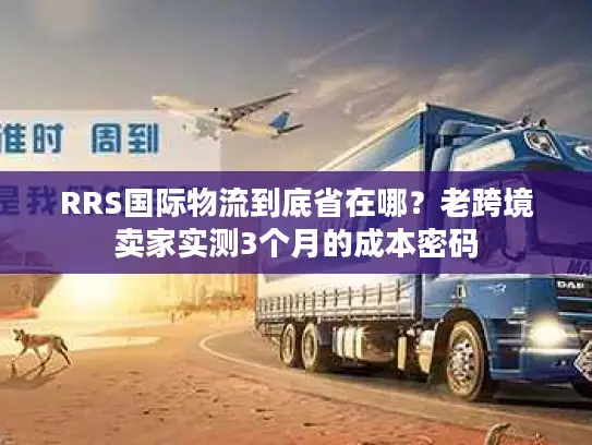 RRS国际物流到底省在哪？老跨境卖家实测3个月的成本密码