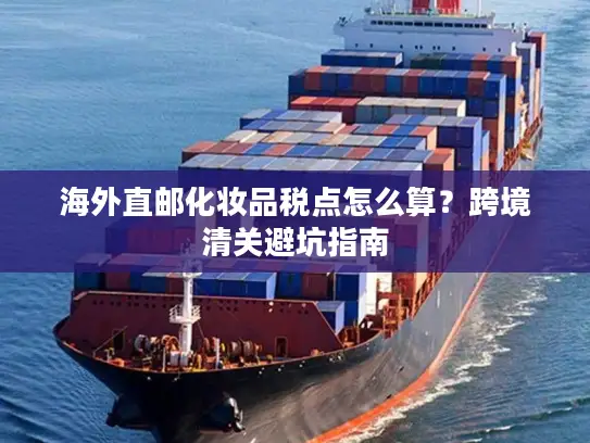 海外直邮化妆品税点怎么算？跨境清关避坑指南