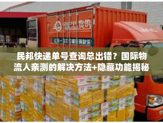 民邦快递单号查询总出错？国际物流人亲测的解决方法+隐藏功能揭秘