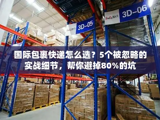 国际包裹快递怎么选？5个被忽略的实战细节，帮你避掉80%的坑