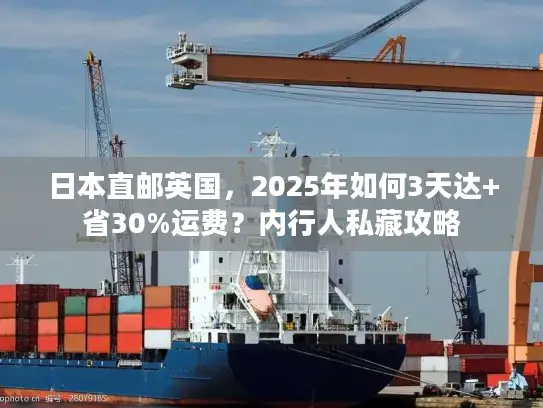 日本直邮英国，2025年如何3天达+省30%运费？内行人私藏攻略