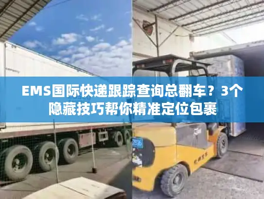 EMS国际快递跟踪查询总翻车？3个隐藏技巧帮你精准定位包裹